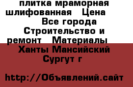 плитка мраморная шлифованная › Цена ­ 200 - Все города Строительство и ремонт » Материалы   . Ханты-Мансийский,Сургут г.